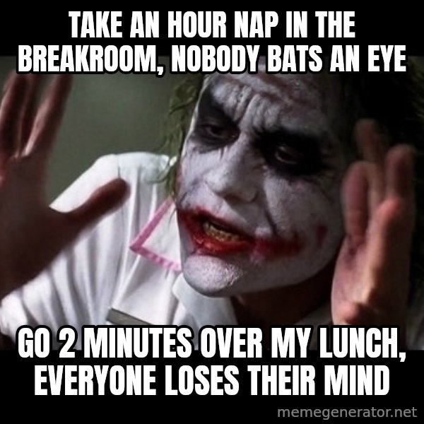 joker mind loss meme: TAKE AN HOUR NAP IN THE BREAKROOM, NOBODY BATS AN EYE / GO 2 MINUTES OVER MY LUNCH, EVERYONE LOSES THEIR MIND