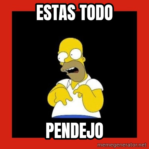 Homer retard meme: ESTAS TODO / PENDEJO
