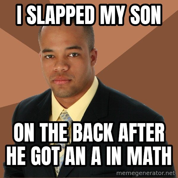 Successful Black Man meme: I slapped my son / on the back after he got an A in math