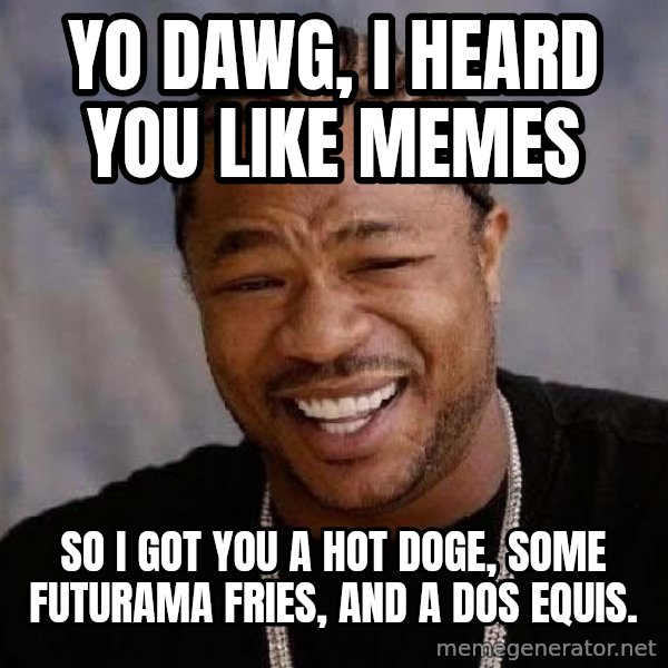 Yo Dawg meme: yo dawg, i heard you like memes / so i got you a hot doge, some futurama fries, and a dos equis.