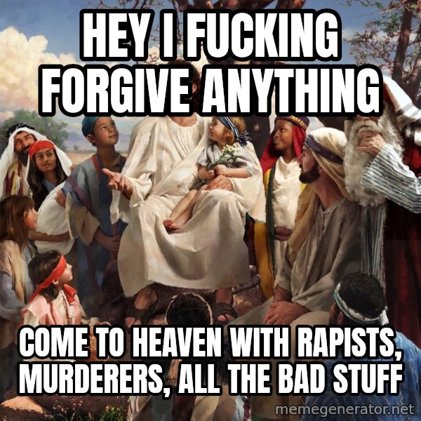 storytime jesus meme: Hey i fucking forgive anything / come to heaven with rapists, murderers, all the bad stuff
