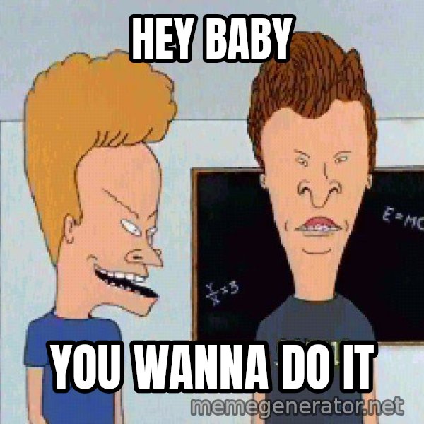 Beavis and butthead meme: Hey baby / You wanna do it