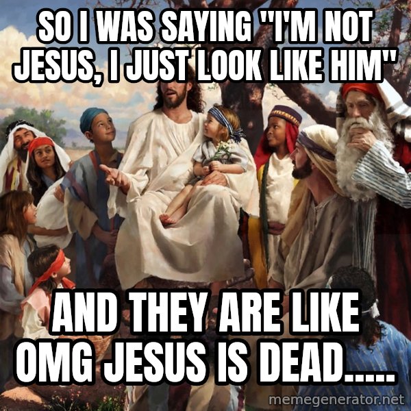 storytime jesus meme: SO I WAS SAYING "I'M NOT JESUS, I  JUST LOOK LIKE HIM" / AND THEY ARE LIKE OMG JESUS IS DEAD.....