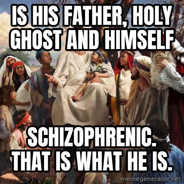 storytime jesus meme: Is his father, holy ghost and himself / schizophrenic. That is what he is.