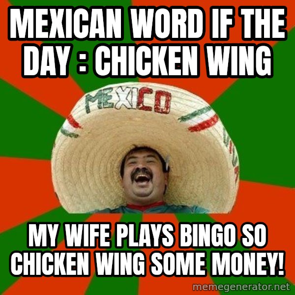 Successful Mexican meme: MEXICAN WORD IF THE DAY : CHICKEN WING / MY WIFE PLAYS BINGO SO CHICKEN WING SOME MONEY!
