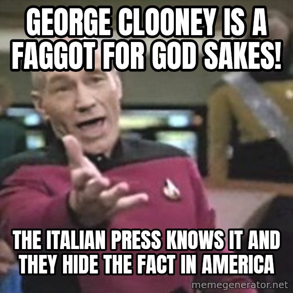 Captain Picard meme: george clooney is a faggot for god sakes! / the italian press knows it and they hide the fact in america