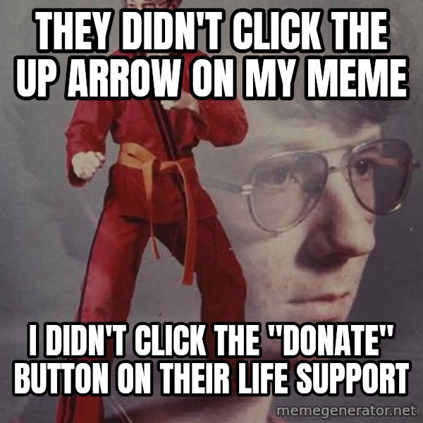 PTSD Karate Kyle meme: they didn't click the up arrow on my meme / I didn't click the "donate" button on their life support