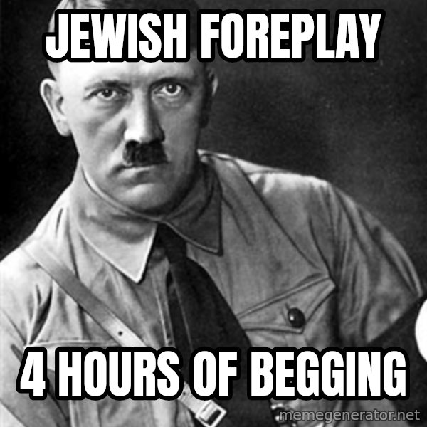 Hitler meme: jewish foreplay / 4 hours of begging