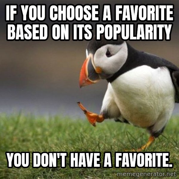Unpopular Opinion Puffin meme: If you choose a favorite based on its popularity / you don't have a favorite.