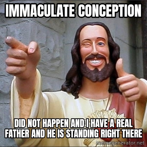 jesus says meme: immaculate conception / did not happen and I have a real father and he is standing right there