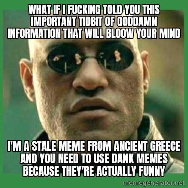 Matrix Morpheus meme: What if I FUCKING told you this important tidbit of goddamn information that will bloow your mind / I'm a stale meme from ancient greece and you need to use dank memes because they're actually funny