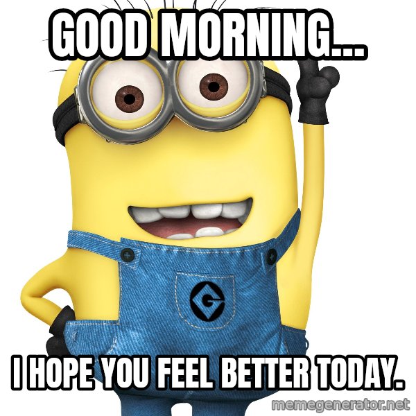 Despicable Me Minion meme: Good morning... / I hope you feel better today.