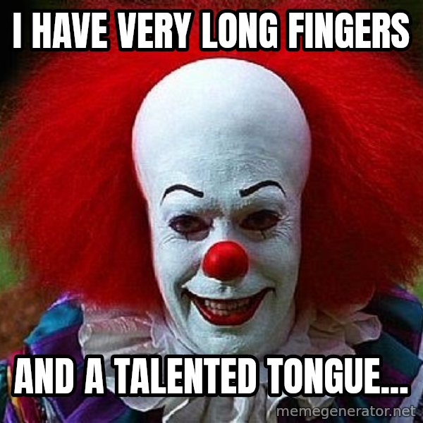 Pennywise the Clown meme: I have very long fingers / And a talented tongue...