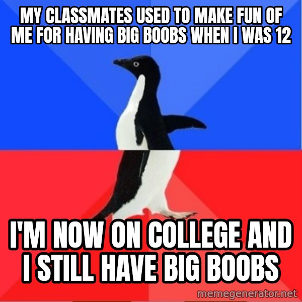 Socially Awkward to Awesome Penguin meme: my classmates used to make fun of me for having big boobs when i was 12 / i'm now on college and i still have big boobs