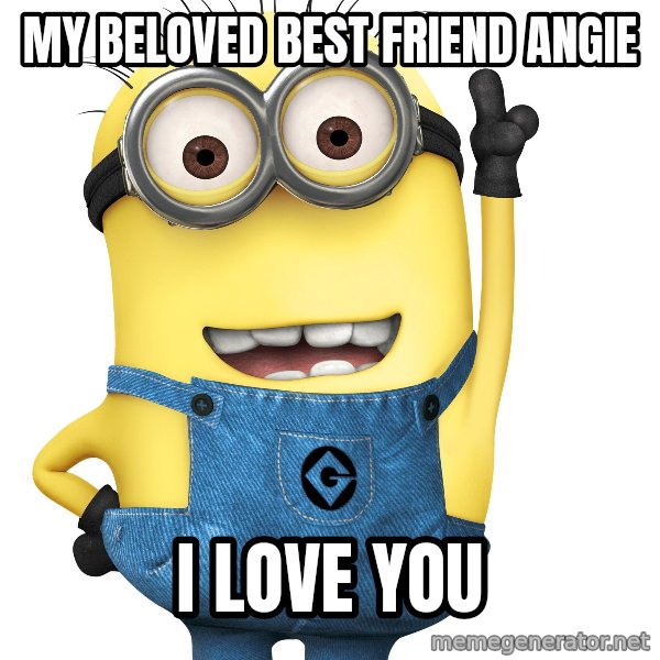 Despicable Me Minion meme: My beloved Best Friend Angie / I Love You