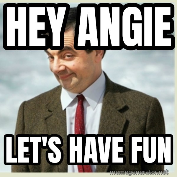 MR bean meme: Hey Angie / Let's have fun