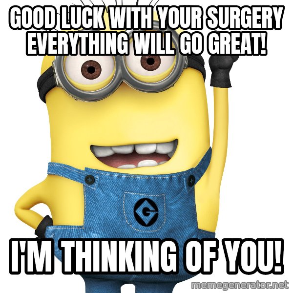 Despicable Me Minion meme: GOOD LUCK WITH YOUR SURGERY EVERYTHING WILL GO GREAT! / I'M THINKING OF YOU!