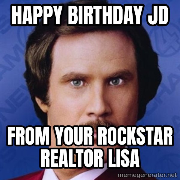 Ron Burgundy meme: Happy Birthday JD / From your  rockstar realtor Lisa