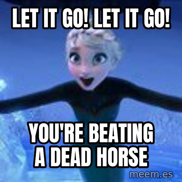 Frozen Elsa Let it Go meme: Let it go! Let it go! / You're beating a dead horse