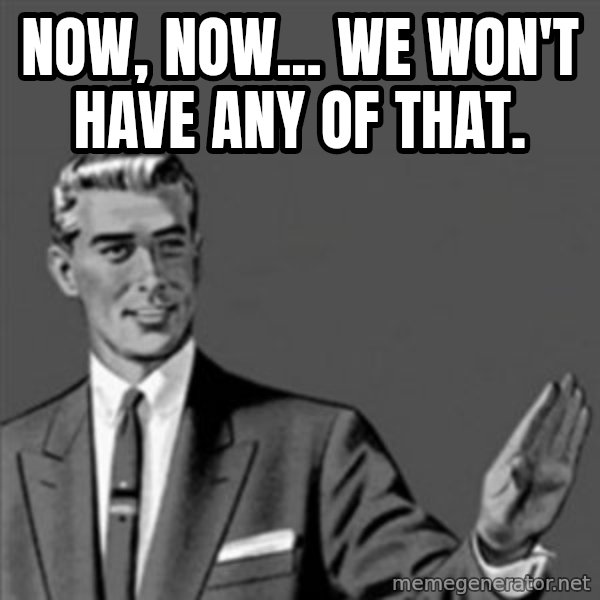 Correction Guy meme: Now, now... We won't have any of that.