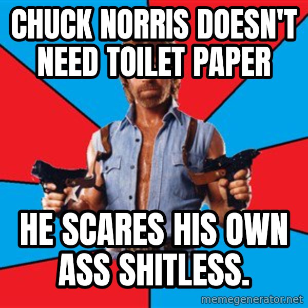 Chuck Norris  meme: chuck norris doesn't need toilet paper / he scares his own ass shitless.