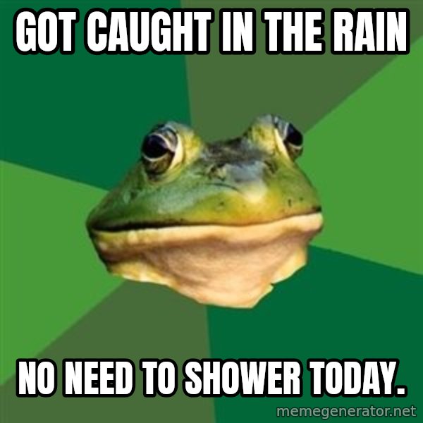 Foul Bachelor Frog meme: got caught in the rain / no need to shower today.
