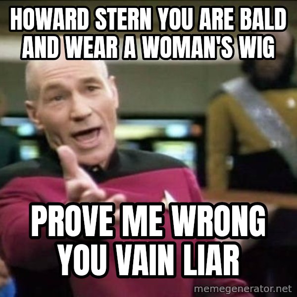 Why the fuck meme: howard stern you are bald and wear a woman's wig / prove me wrong you vain liar