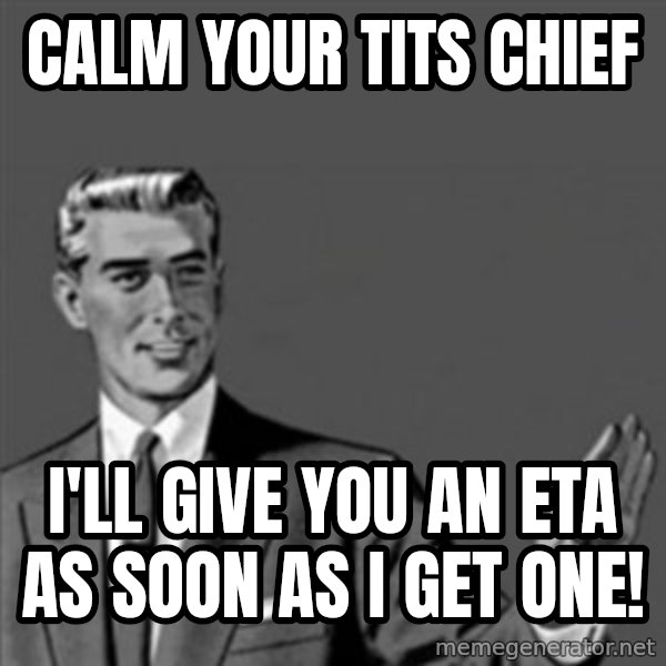 Correction Guy meme: Calm your tits Chief / I'll give you an eta as soon as i get one!
