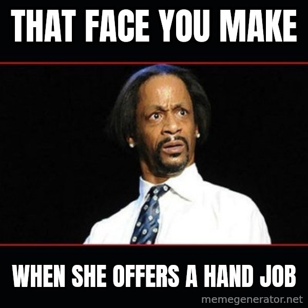 katt williams shocked meme: That face you make / When she offers a hand job