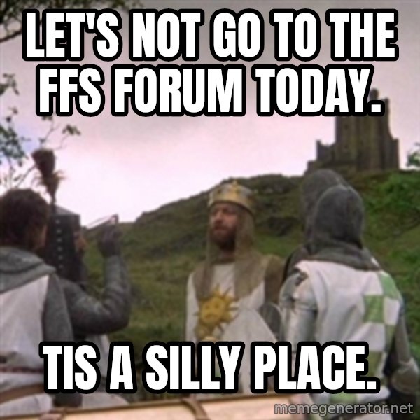 Camelot meme: Let's not go to the FFS forum today. / Tis a silly place.