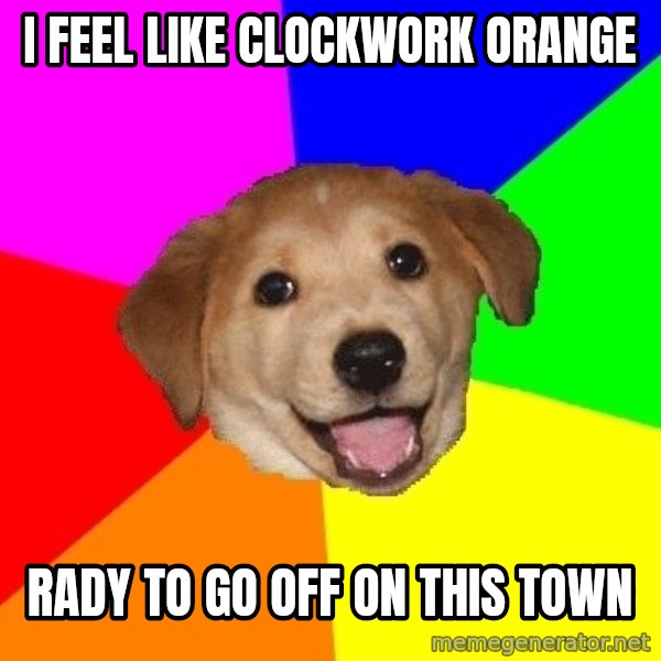 Advice Dog meme: i feel like clockwork orange / rady to go off on this town