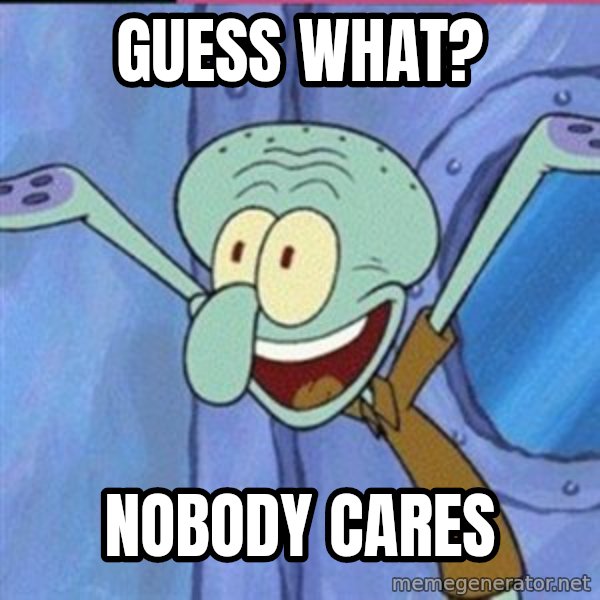 calamardo me vale meme: Guess What? / Nobody Cares