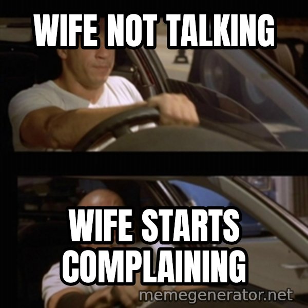 Vin Diesel Car meme: wife not talking / wife starts complaining