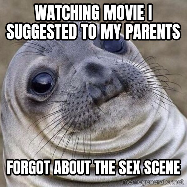 Awkward Seal meme: Watching movie I suggested to my parents / Forgot about the sex scene