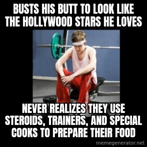 Annoying Gym Newbie meme: busts his butt to look like the hollywood stars he loves / never realizes they use steroids, trainers, and special cooks to prepare their food