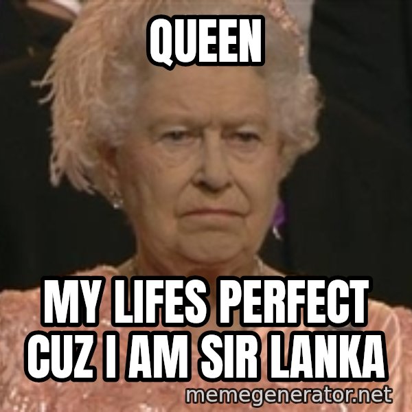 Queen Elizabeth Meme meme: Queen / my lifes perfect cuz i am sir lanka