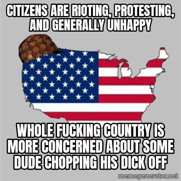Scumbag America2 meme: Citizens are rioting, protesting, and generally unhappy / Whole fucking country is more concerned about some dude chopping his dick off