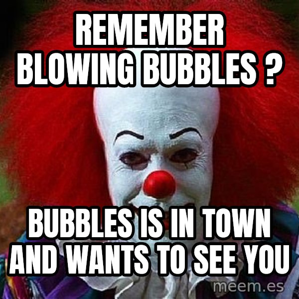 Pennywise the Clown meme: Remember blowing bubbles ? / Bubbles is in town and wants to see you