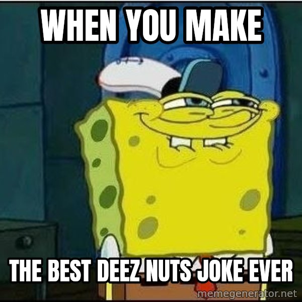 Spongebob Face meme: when you make / the best deez nuts joke ever