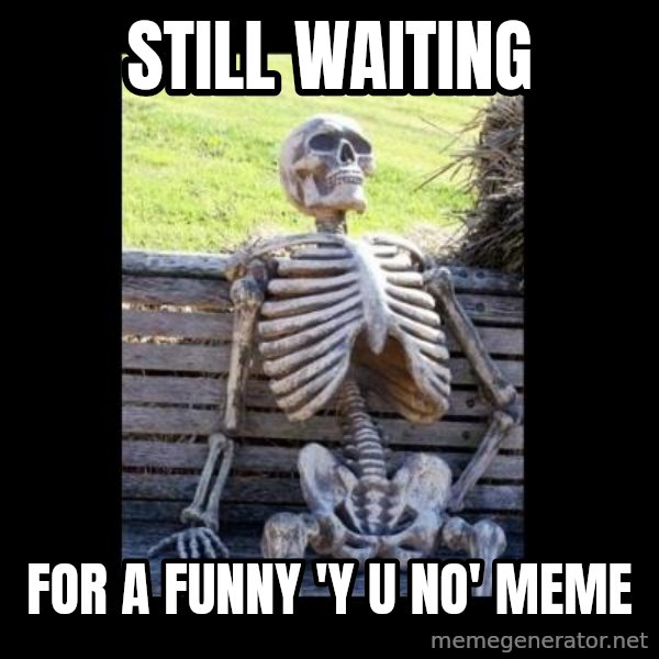 Still Waiting meme: Still waiting / For a funny 'y u no' meme