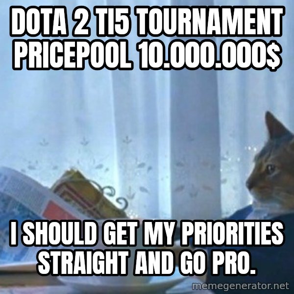 newspaper cat realization meme: Dota 2 TI5 tournament pricepool 10.000.000$ / I should get my priorities straight and go pro.