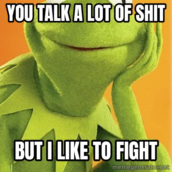 Kermit the frog meme: You talk a lot of shit / But i like to fight