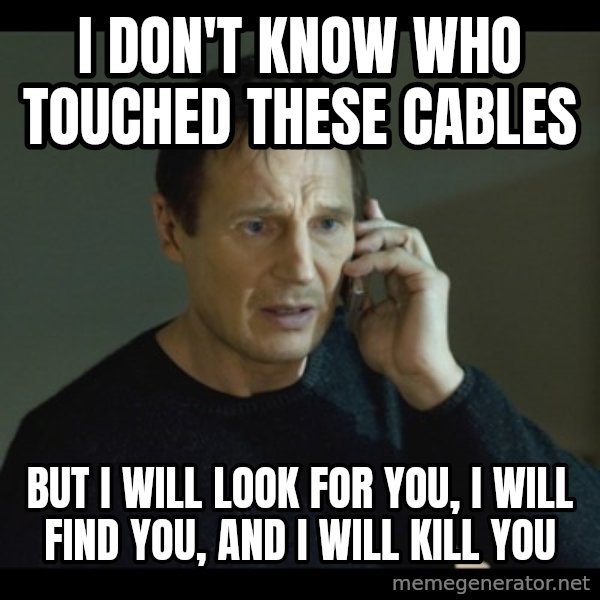 I will Find You Meme meme: I don't know who touched these cables / but i will look for you, i will find you, and i will kill you