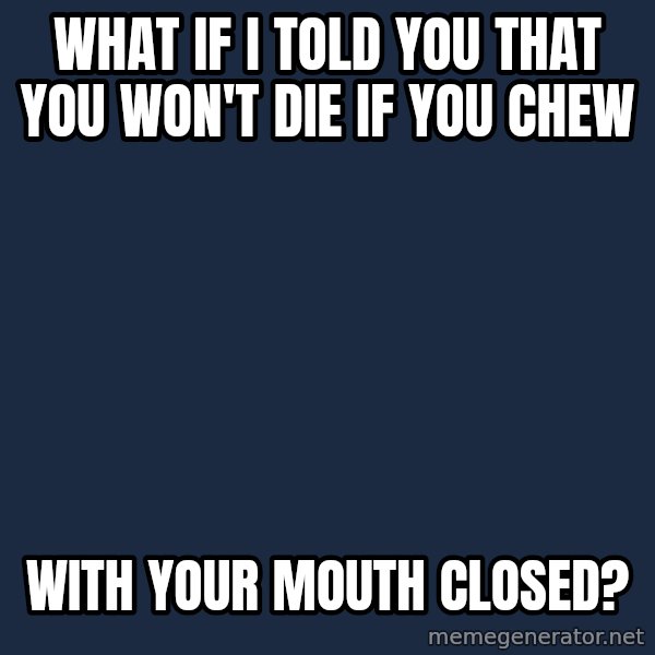 Willy Wonka meme: what if i told you that you won't die if you chew / with your mouth closed?