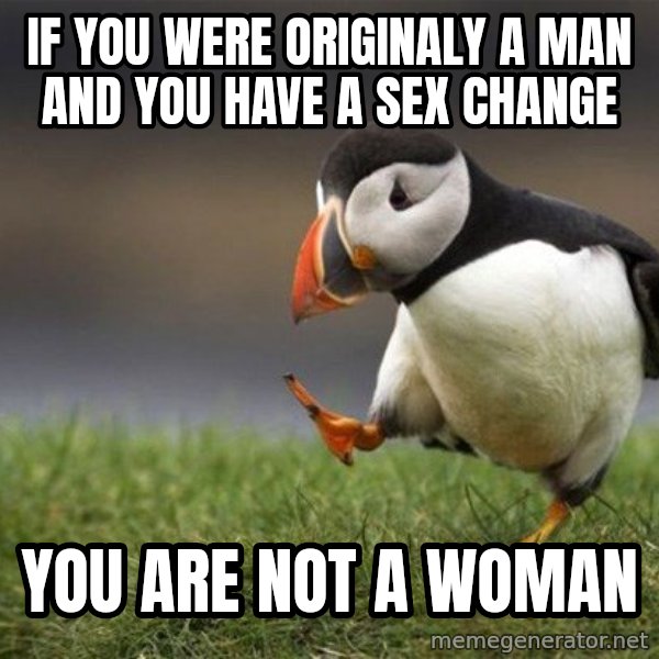 Unpopular Opinion Puffin meme: If you were originaly a man and you have a sex change / You are not a woman