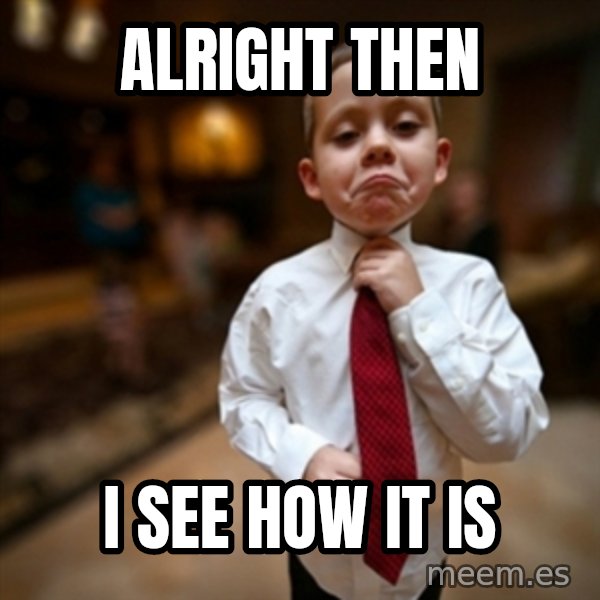 Alright Then Business Kid meme: alright then / I see how it is