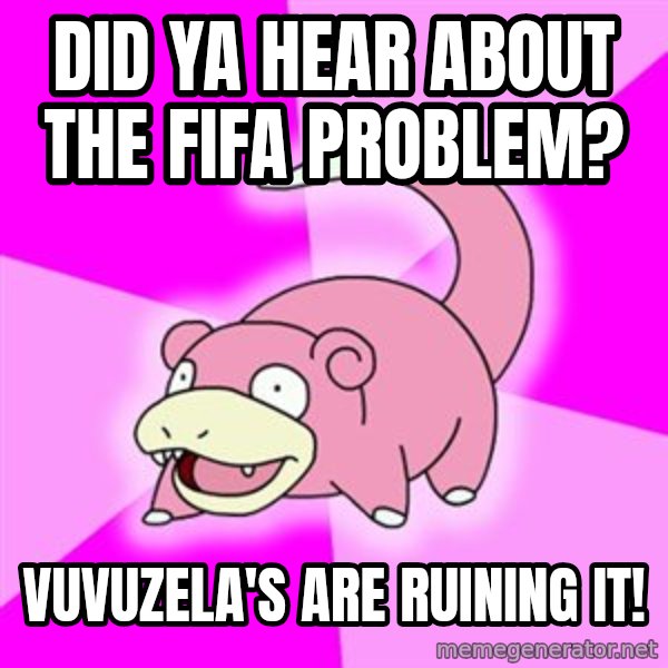 Slowpoke meme: Did ya hear about the Fifa problem? / Vuvuzela's are ruining it!
