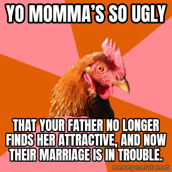 Anti Joke Chicken meme: Yo momma’s so ugly / that your father no longer finds her attractive, and now their marriage is in trouble.