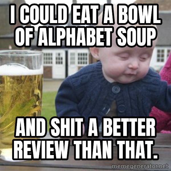 drunk baby 1 meme: I could eat a bowl of alphabet soup / And shit a better review than that.