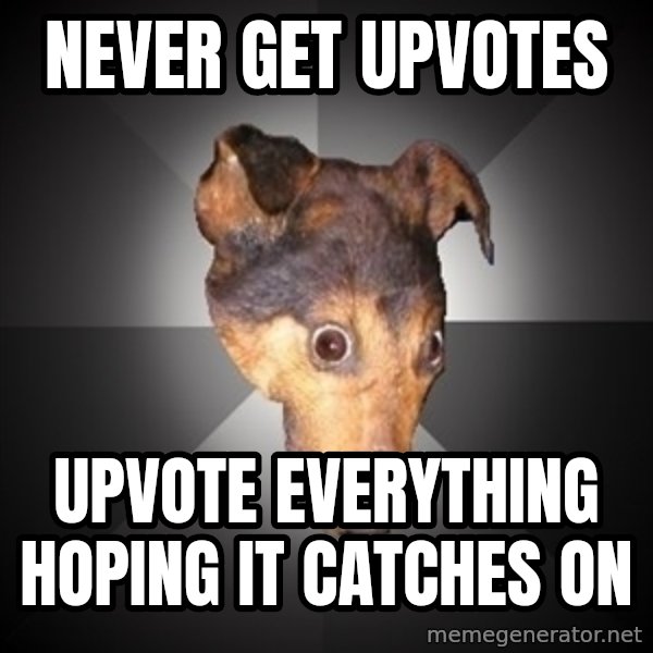Depression Dog meme: Never get upvotes / Upvote everything hoping it catches on